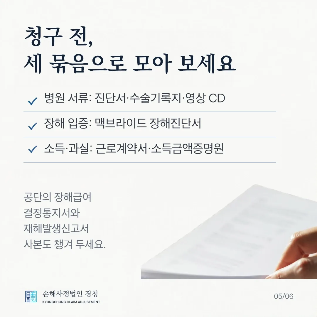 청구 전, 세 묶음으로 모아 보세요. 병원 서류: 진단서·수술기록지·영상 CD, 장해 입증: 맥브라이드 장해진단서, 소득·과실: 근로계약서·소득금액증명원. 공단의 장해급여 결정통지서와 재해발생신고서 사본도 챙겨 두세요.