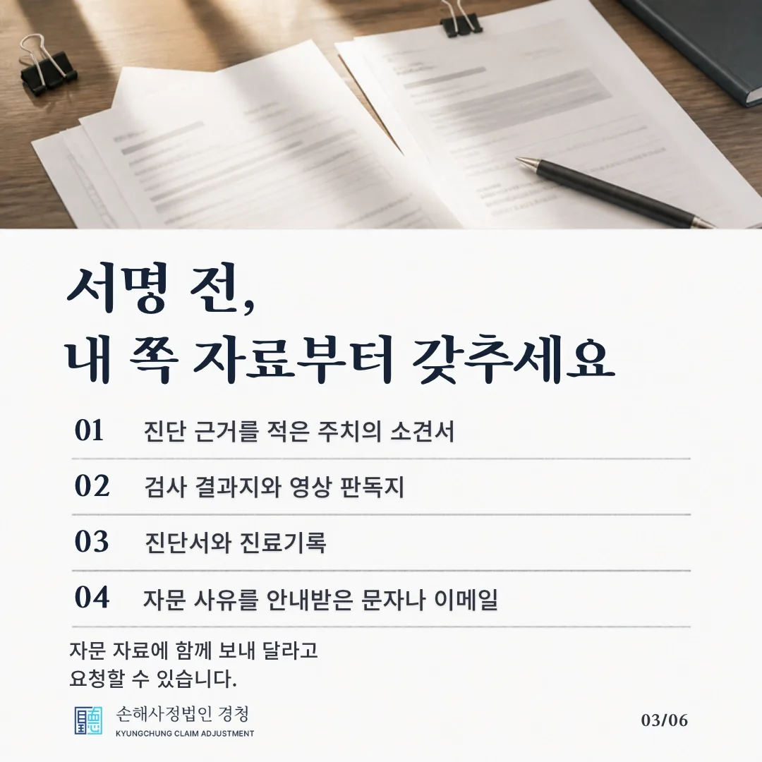 서명 전, 내 쪽 자료부터 갖추세요. 01 진단 근거를 적은 주치의 소견서, 02 검사 결과지와 영상 판독지, 03 진단서와 진료기록, 04 자문 사유를 안내받은 문자나 이메일. 자문에 함께 보내 달라고 요청할 수 있습니다.