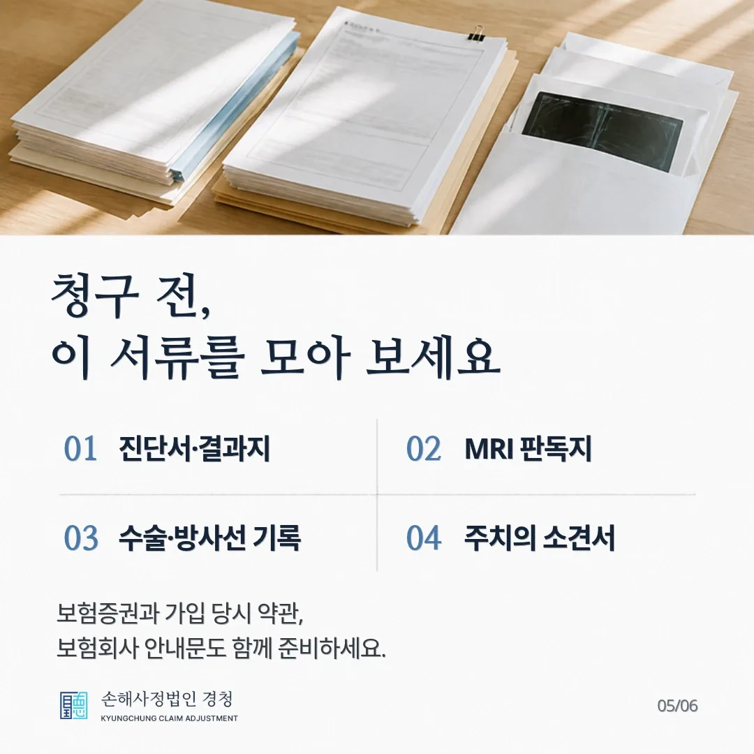 청구 전, 이 서류를 모아 보세요. 01 진단서·결과지, 02 MRI 판독지, 03 수술·방사선 기록, 04 주치의 소견서. 보험증권과 가입 당시 약관, 보험회사 안내문도 함께 준비하세요.